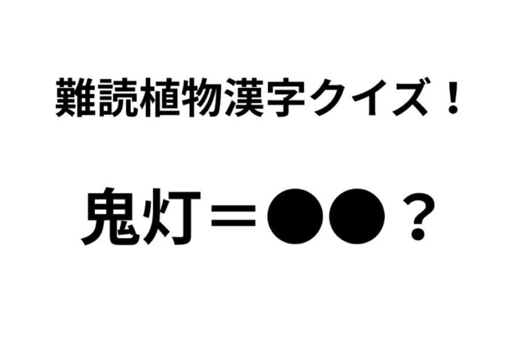 「鬼灯」ってなんて読む？ 正解できたらすごい難読植物名漢字クイズ【Let’s Challenge! 植物クイズ】Vol.13