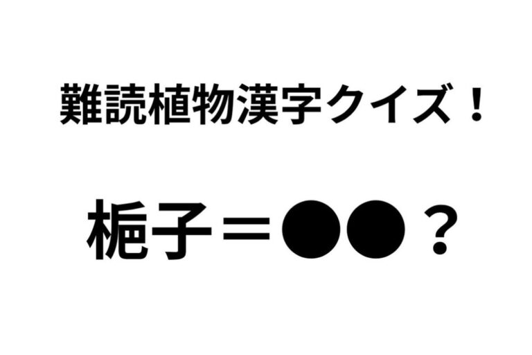 「梔子」ってどんな花？ 正解できたらすごい難読植物名漢字クイズ