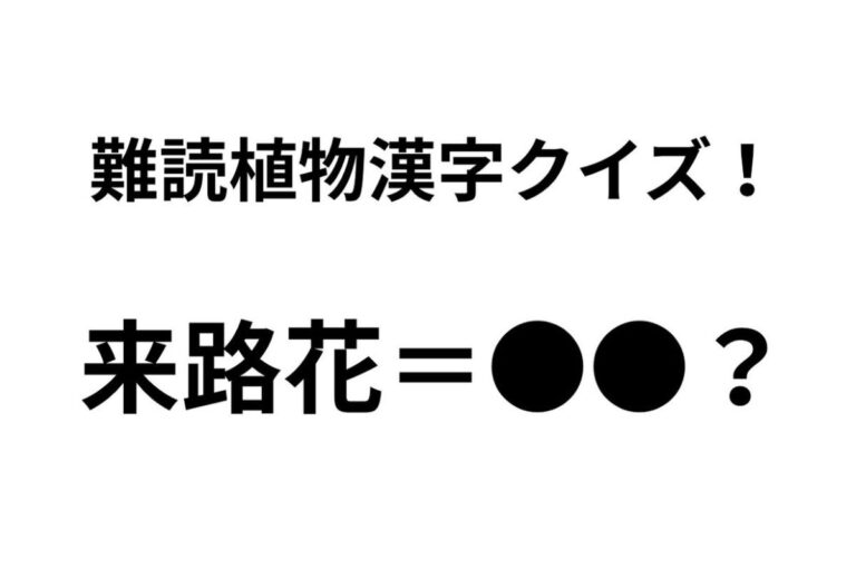 「来路花」ってどんな花？ 正解できたらすごい難読植物名漢字クイズ